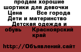 продам хорошие шортики для девочки  › Цена ­ 7 - Все города Дети и материнство » Детская одежда и обувь   . Красноярский край